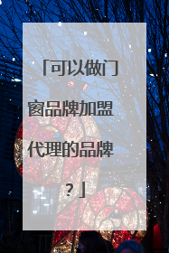 可以做门窗品牌加盟代理的品牌?