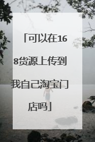 可以在168货源上传到我自己淘宝门店吗