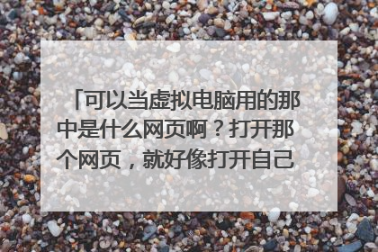 可以当虚拟电脑用的那中是什么网页啊?打开那个网页,就好像打开自己电脑,运行程序,虚拟主机?虚拟桌面