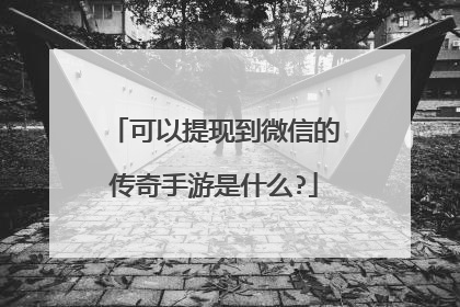可以提现到微信的传奇手游是什么?