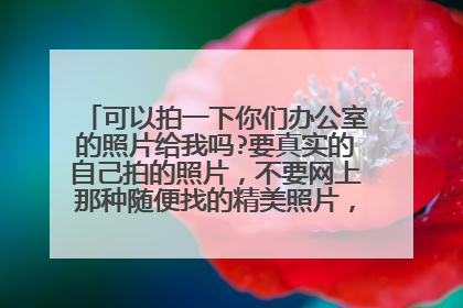 可以拍一下你们办公室的照片给我吗?要真实的自己拍的照片，不要网上那种随便找的精美照片，我实习报告要