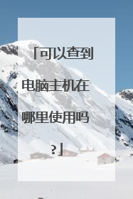 可以查到电脑主机在哪里使用吗?