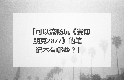 可以流畅玩《赛博朋克2077》的笔记本有哪些？