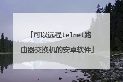 可以远程telnet路由器交换机的安卓软件