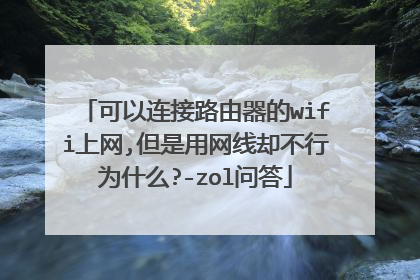 可以连接路由器的wifi上网,但是用网线却不行为什么?-zol问答