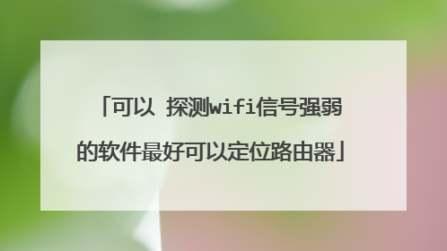 可以 探测wifi信号强弱的软件最好可以定位路由器