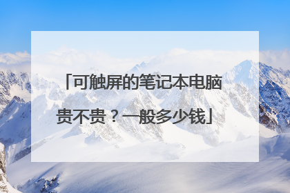 可触屏的笔记本电脑贵不贵？一般多少钱