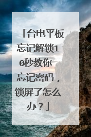 台电平板忘记解锁10秒教你 忘记密码，锁屏了怎么办？