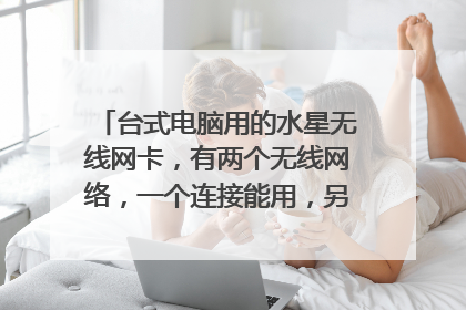 台式电脑用的水星无线网卡,有两个无线网络,一个连接能用,另一个能连接上,但上不了网,怎么回事?
