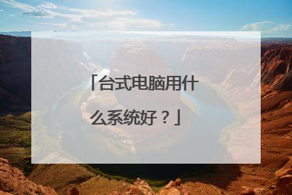 台式电脑用什么系统好？