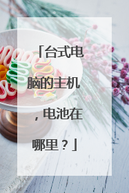 台式电脑的主机,电池在哪里?