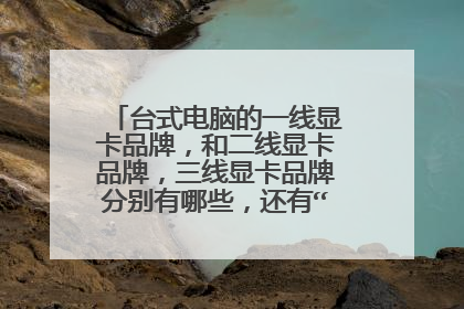 台式电脑的一线显卡品牌，和二线显卡品牌，三线显卡品牌分别有哪些，还有“铭影”属于几线