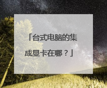 台式电脑的集成显卡在哪?