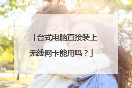 台式电脑直接装上无线网卡能用吗?