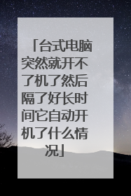 台式电脑突然就开不了机了然后隔了好长时间它自动开机了什么情况