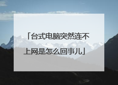 台式电脑突然连不上网是怎么回事儿