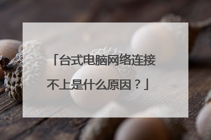 台式电脑网络连接不上是什么原因?