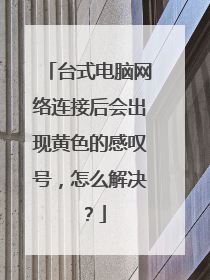 台式电脑网络连接后会出现黄色的感叹号，怎么解决？