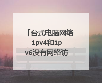 台式电脑网络ipv4和ipv6没有网络访问权限怎么办