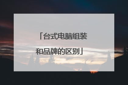 台式电脑组装和品牌的区别