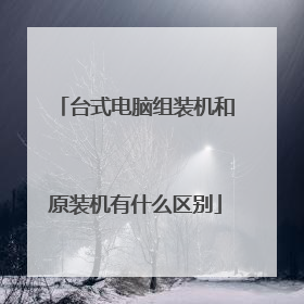 台式电脑组装机和原装机有什么区别