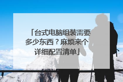 台式电脑组装需要多少东西?麻烦来个详细配置清单