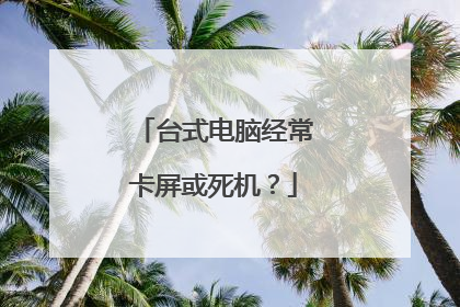 台式电脑经常卡屏或死机?