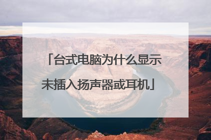 台式电脑为什么显示未插入扬声器或耳机
