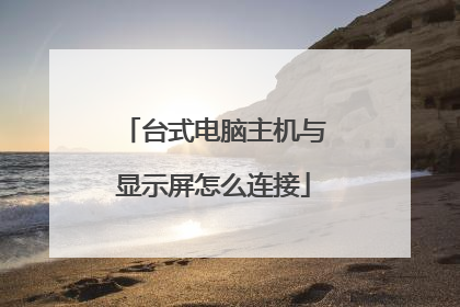 台式电脑主机与显示屏怎么连接