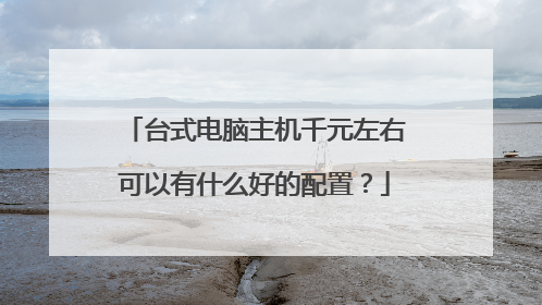 台式电脑主机千元左右可以有什么好的配置？