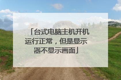 台式电脑主机开机运行正常，但是显示器不显示画面