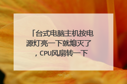 台式电脑主机按电源灯亮一下就熄灭了，CPU风扇转一下停，怎么办？