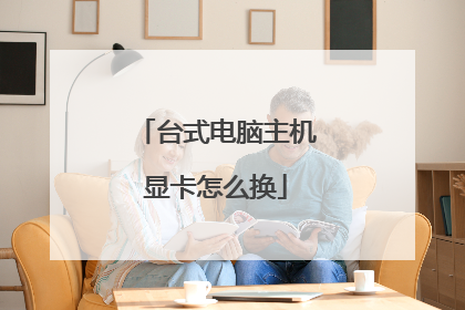 台式电脑主机显卡怎么换