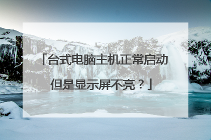 台式电脑主机正常启动 但是显示屏不亮?