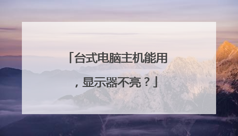 台式电脑主机能用,显示器不亮?