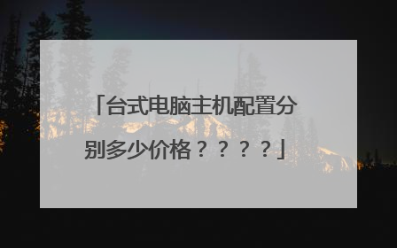 台式电脑主机配置分别多少价格？？？？