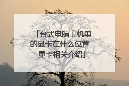 台式电脑主机里的显卡在什么位置 显卡相关介绍