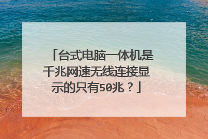 台式电脑一体机是千兆网速无线连接显示的只有50兆?