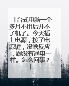 台式电脑一个多月不用后开不了机了。今天插上电源,按了电源键,没啥反应,跟没有通电一样。怎么回事?