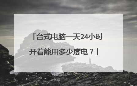 台式电脑一天24小时开着能用多少度电？