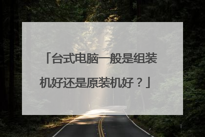 台式电脑一般是组装机好还是原装机好？