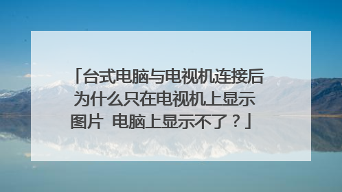 台式电脑与电视机连接后 为什么只在电视机上显示图片 电脑上显示不了？