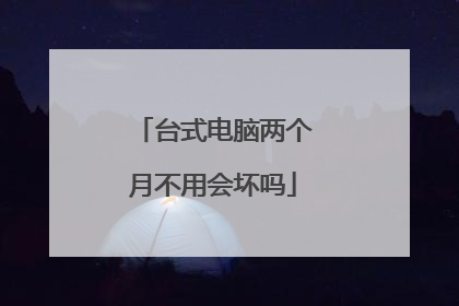 台式电脑两个月不用会坏吗