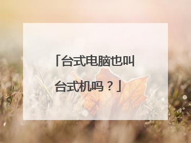台式电脑也叫台式机吗？