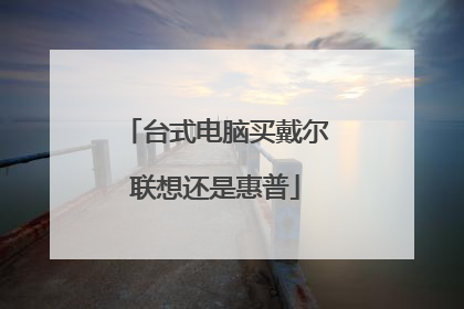 台式电脑买戴尔联想还是惠普