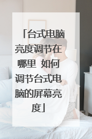 台式电脑亮度调节在哪里 如何调节台式电脑的屏幕亮度