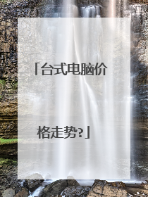 台式电脑价格走势?