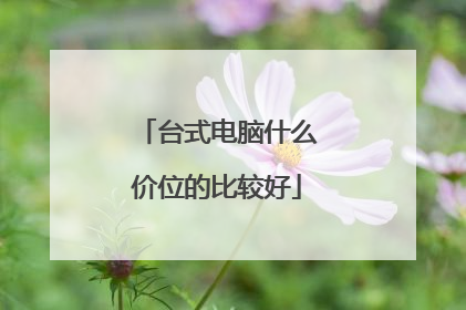 台式电脑什么价位的比较好