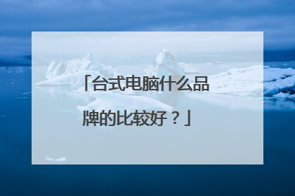 台式电脑什么品牌的比较好？