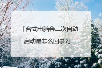 台式电脑会二次自动启动是怎么回事?
